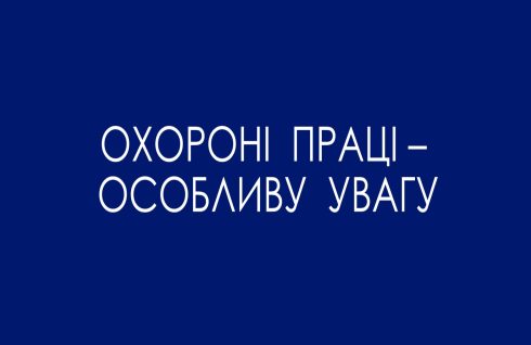 ОХОРОНІ ПРАЦІ-ОСОБЛИВУ УВАГУ!